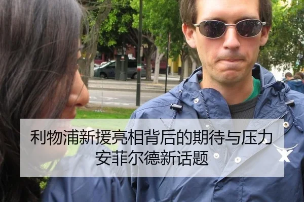 利物浦新援亮相背后的期待与压力 安菲尔德新话题