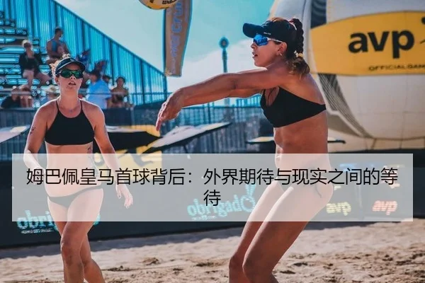 姆巴佩皇马首球背后：外界期待与现实之间的等待